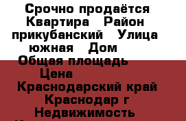 Срочно продаётся  Квартира › Район ­ прикубанский › Улица ­ южная › Дом ­ 23 › Общая площадь ­ 39 › Цена ­ 1 950 000 - Краснодарский край, Краснодар г. Недвижимость » Квартиры продажа   . Краснодарский край,Краснодар г.